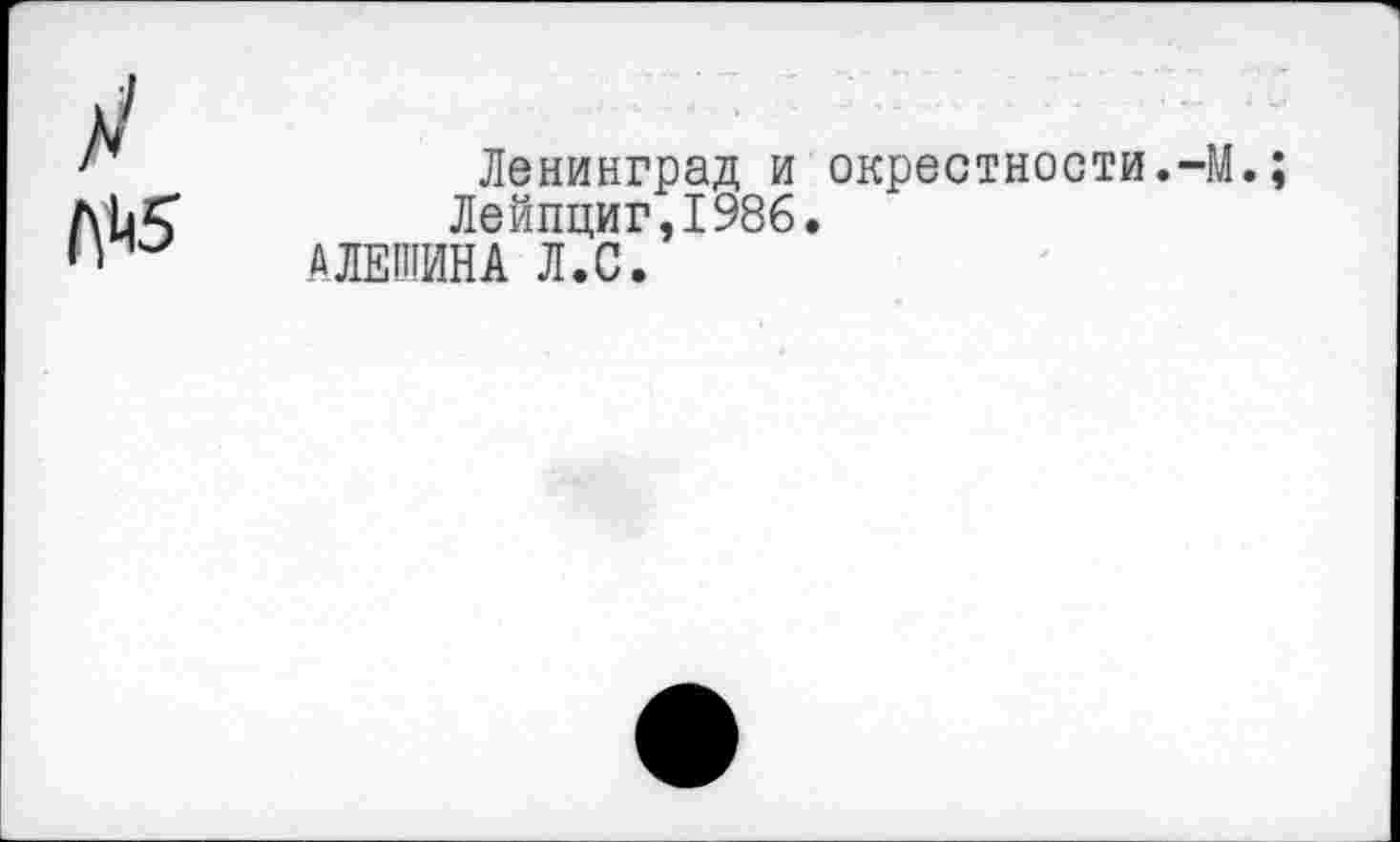 ﻿№5
Ленинград и окрестности.-М.;
Лейпциг,1986.
АЛЕШИНА Л.С.